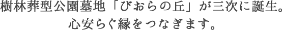 樹林葬型公園墓地「びおらの丘」が三次に誕生。心安らぐ縁をつなぎます。